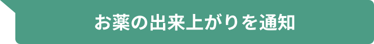 お薬の出来上がりを通知